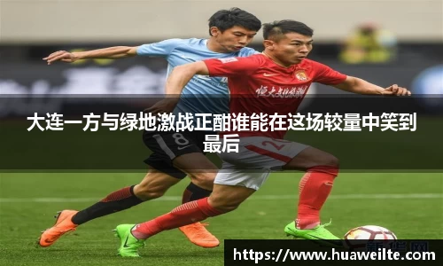 大连一方与绿地激战正酣谁能在这场较量中笑到最后